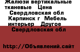 Жалюзи вертикальные тканевые › Цена ­ 1 100 - Свердловская обл., Карпинск г. Мебель, интерьер » Другое   . Свердловская обл.